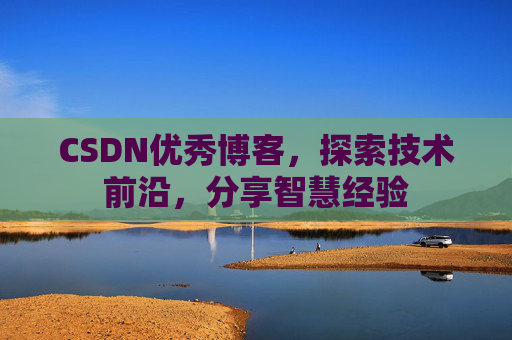 CSDN优秀博客，探索技术前沿，分享智慧经验